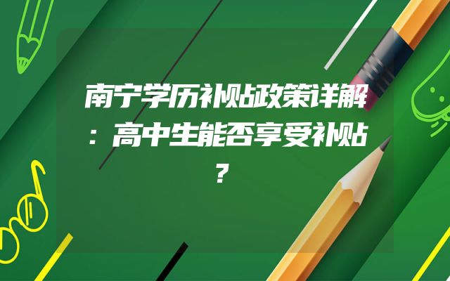 南宁学历补贴政策详解：高中生能否享受补贴？
