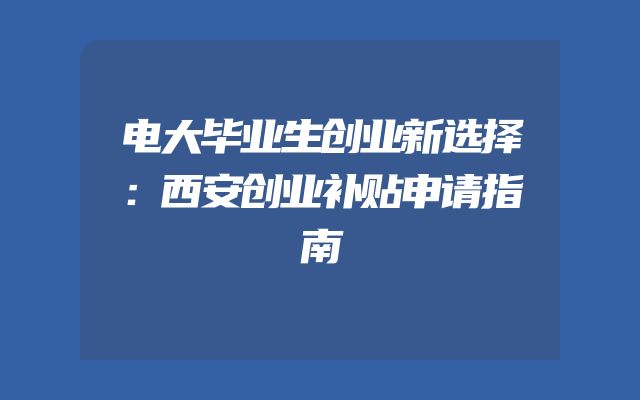 电大毕业生创业新选择：西安创业补贴申请指南