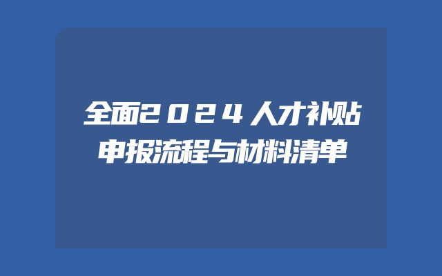 全面2024人才补贴申报流程与材料清单