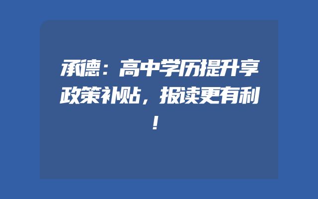承德：高中学历提升享政策补贴，报读更有利！