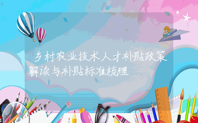 乡村农业技术人才补贴政策解读与补贴标准梳理