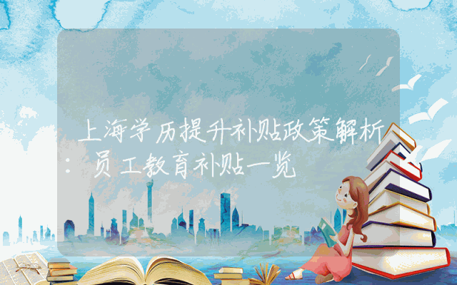 上海学历提升补贴政策解析：员工教育补贴一览