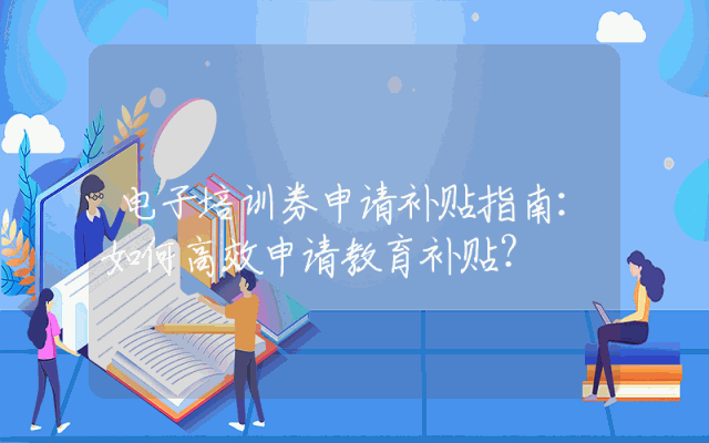 电子培训券申请补贴指南：如何高效申请教育补贴？