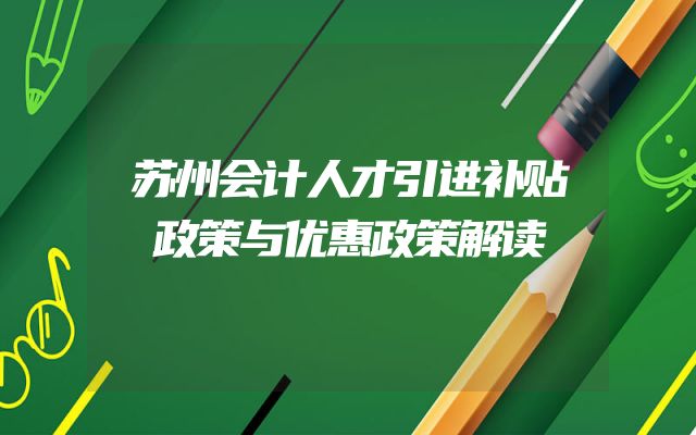 苏州会计人才引进补贴政策与优惠政策解读