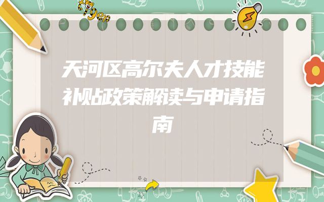 天河区高尔夫人才技能补贴政策解读与申请指南
