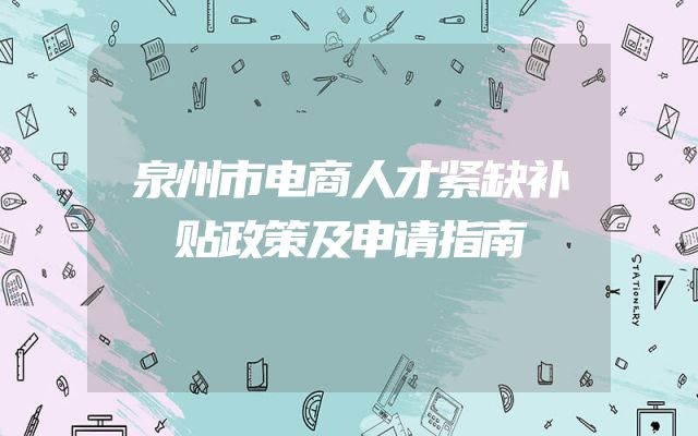 泉州市电商人才紧缺补贴政策及申请指南
