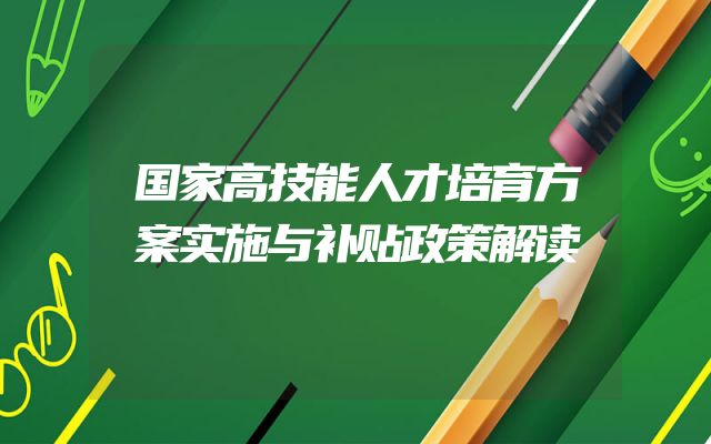 国家高技能人才培育方案实施与补贴政策解读
