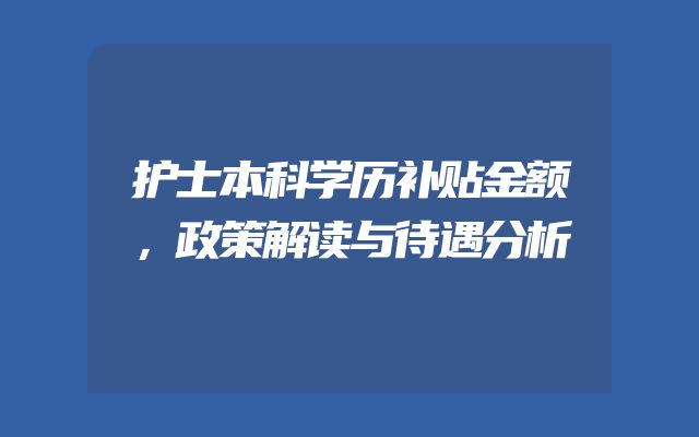护士本科学历补贴金额，政策解读与待遇分析