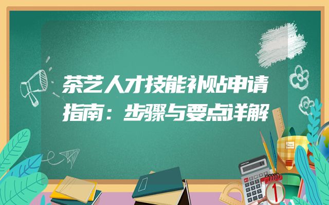 茶艺人才技能补贴申请指南：步骤与要点详解