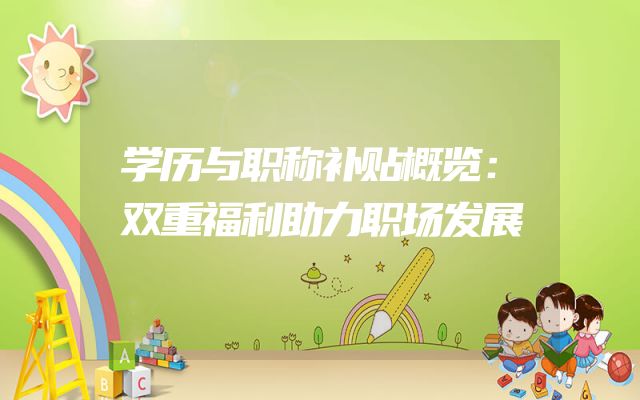 学历与职称补贴概览：双重福利助力职场发展