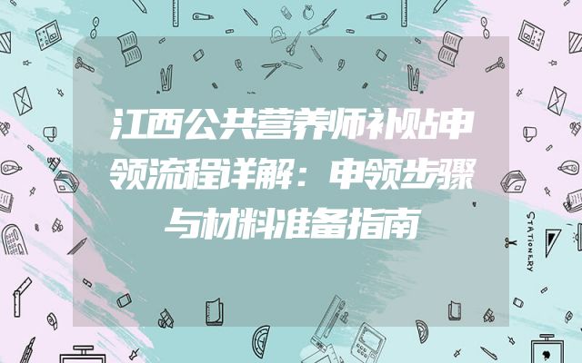 江西公共营养师补贴申领流程详解：申领步骤与材料准备指南