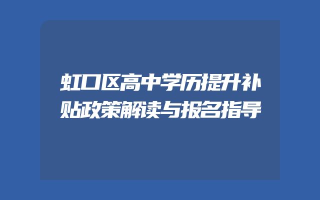 虹口区高中学历提升补贴政策解读与报名指导