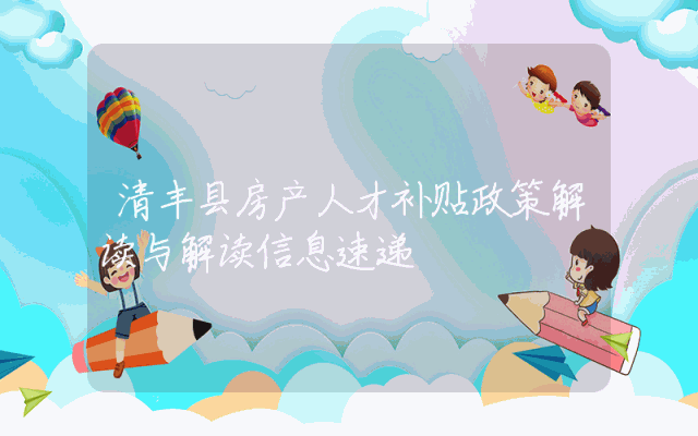 清丰县房产人才补贴政策解读与解读信息速递