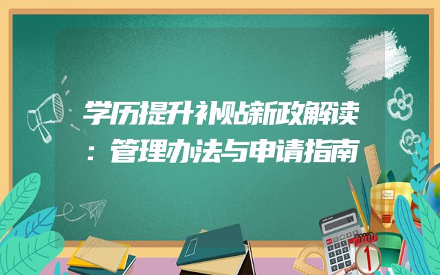 学历提升补贴新政解读：管理办法与申请指南