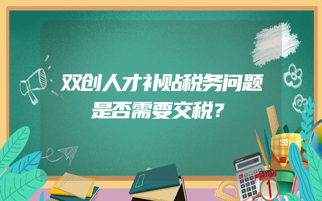 双创人才补贴税务问题是否需要交税？