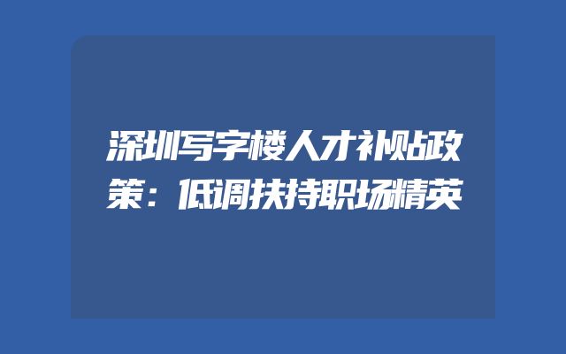 深圳写字楼人才补贴政策：低调扶持职场精英