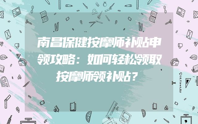 南昌保健按摩师补贴申领攻略：如何轻松领取按摩师领补贴？