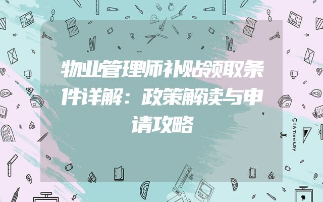 物业管理师补贴领取条件详解：政策解读与申请攻略
