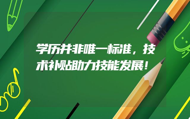学历并非唯一标准，技术补贴助力技能发展！