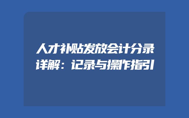 人才补贴发放会计分录详解：记录与操作指引