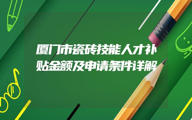 厦门市瓷砖技能人才补贴金额及申请条件详解