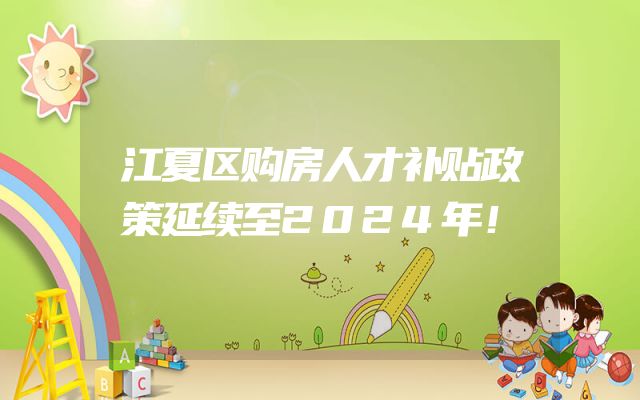 江夏区购房人才补贴政策延续至2024年！