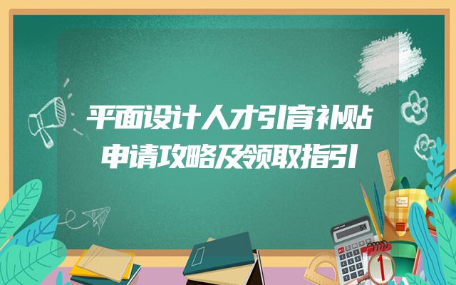 平面设计人才引育补贴申请攻略及领取指引