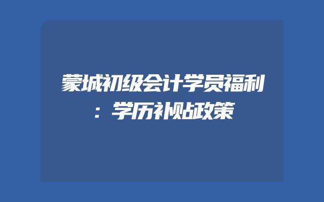 蒙城初级会计学员福利：学历补贴政策