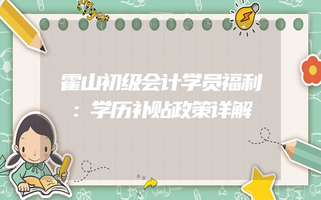 霍山初级会计学员福利：学历补贴政策详解