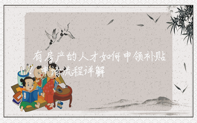 有房产的人才如何申领补贴？申请流程详解
