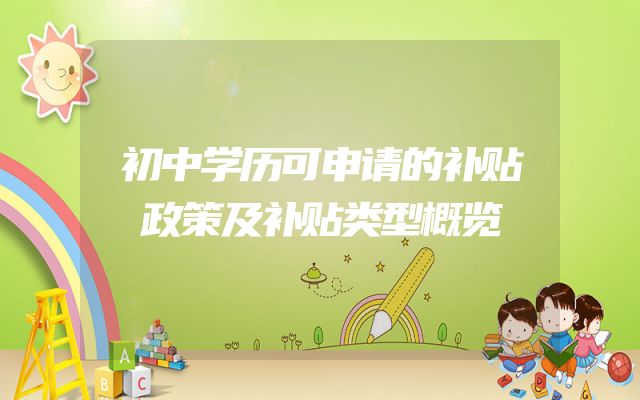 初中学历可申请的补贴政策及补贴类型概览