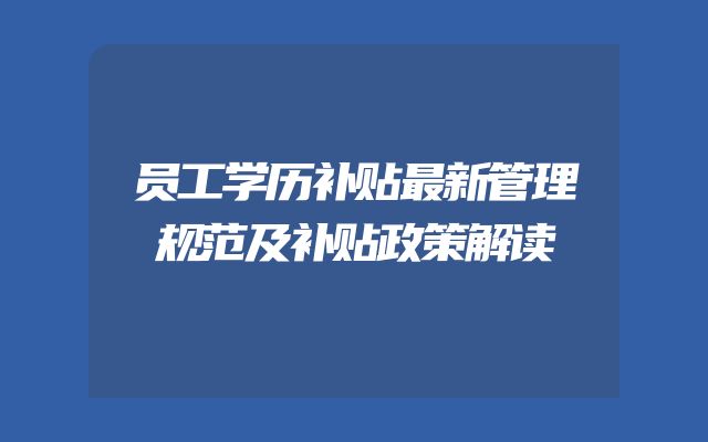 员工学历补贴最新管理规范及补贴政策解读