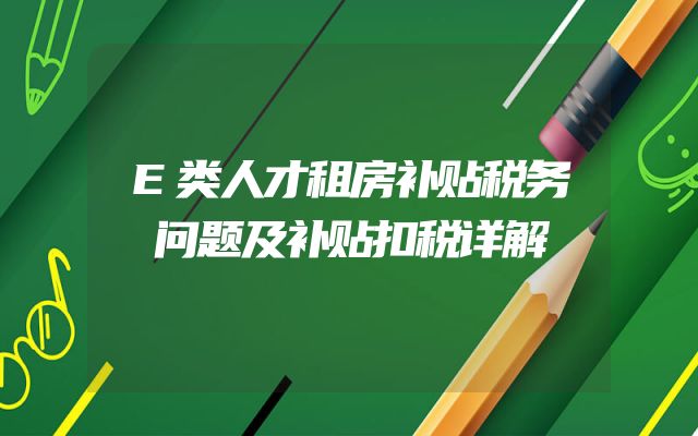 E类人才租房补贴税务问题及补贴扣税详解