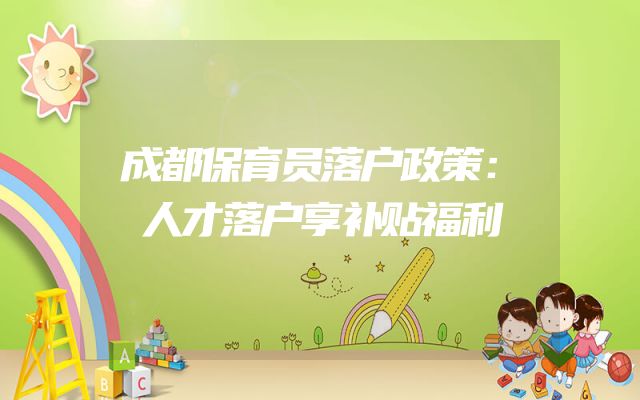 成都保育员落户政策：人才落户享补贴福利
