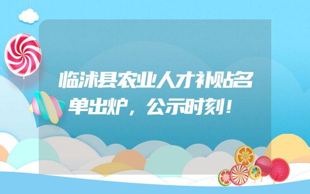 临沭县农业人才补贴名单出炉，公示时刻！