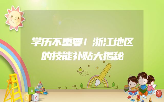 学历不重要！浙江地区的技能补贴大揭秘