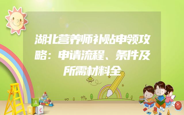 湖北营养师补贴申领攻略：申请流程、条件及所需材料全