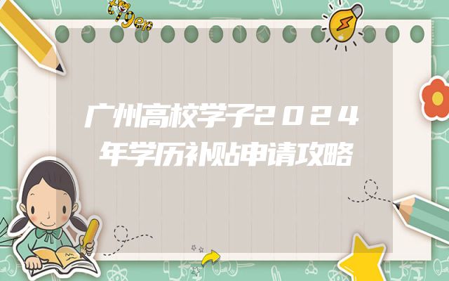 广州高校学子2024年学历补贴申请攻略
