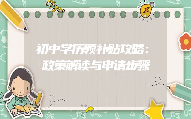 初中学历领补贴攻略：政策解读与申请步骤