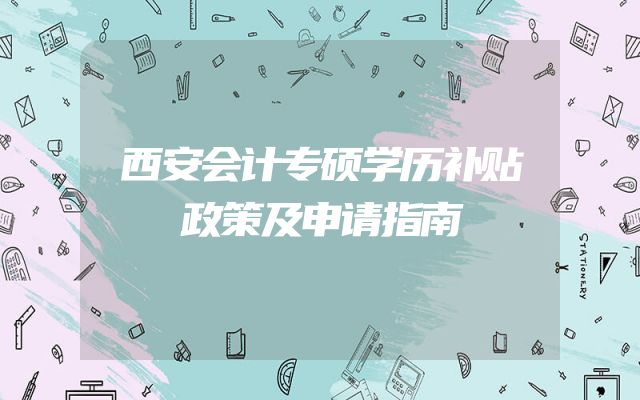 西安会计专硕学历补贴政策及申请指南