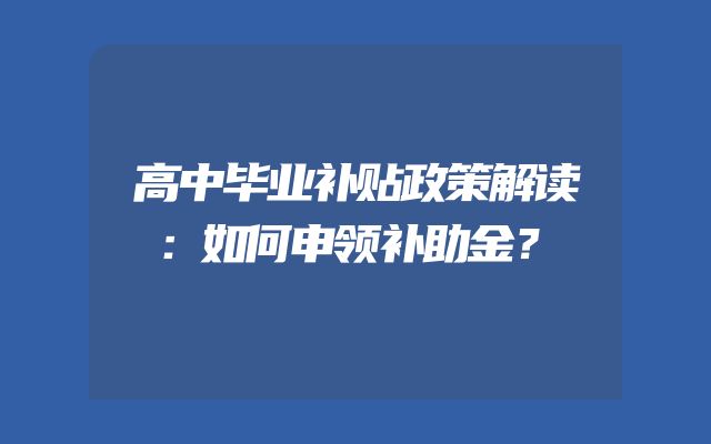 高中毕业补贴政策解读：如何申领补助金？