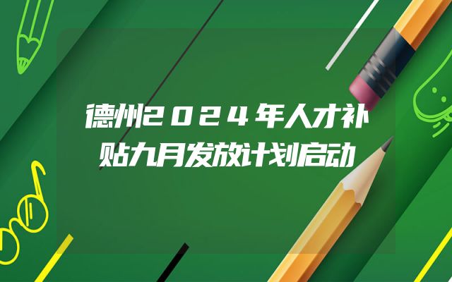 德州2024年人才补贴九月发放计划启动