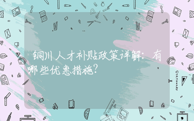 铜川人才补贴政策详解：有哪些优惠措施？