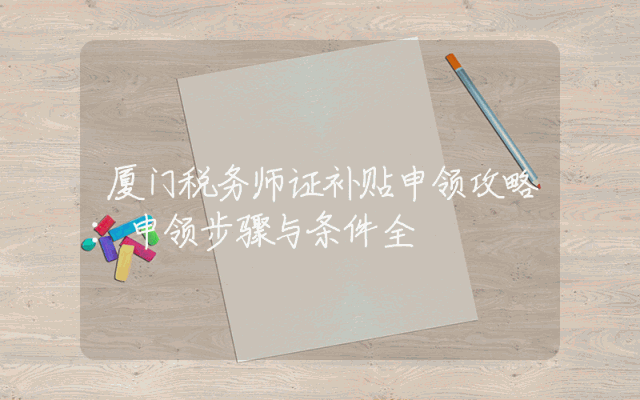 厦门税务师证补贴申领攻略：申领步骤与条件全
