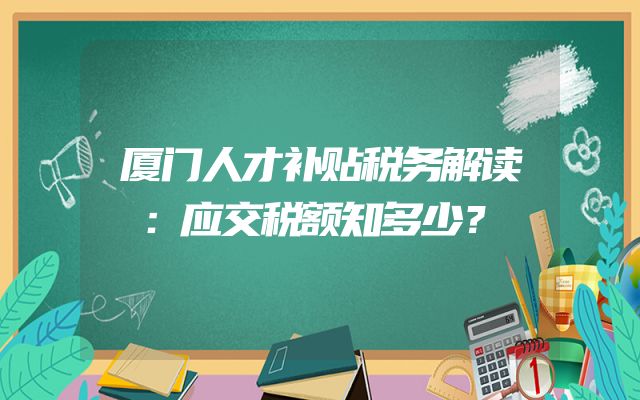厦门人才补贴税务解读：应交税额知多少？