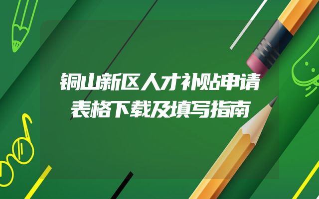 铜山新区人才补贴申请表格下载及填写指南