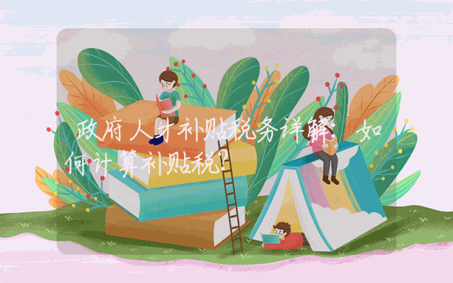 政府人才补贴税务详解：如何计算补贴税？