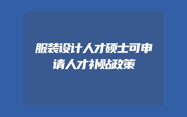 服装设计人才硕士可申请人才补贴政策