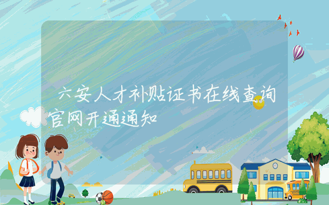 六安人才补贴证书在线查询官网开通通知