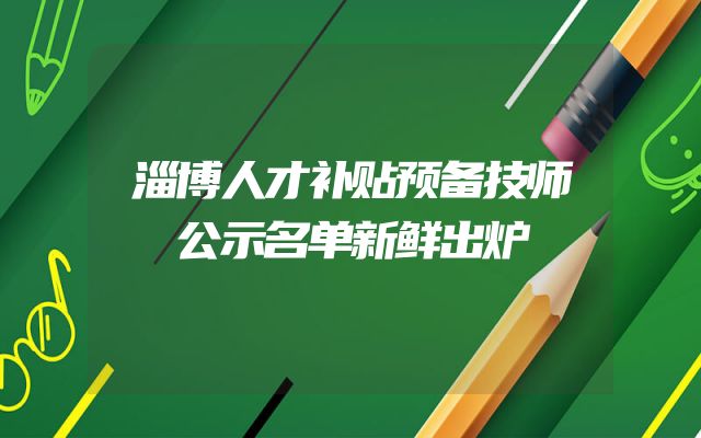 淄博人才补贴预备技师公示名单新鲜出炉